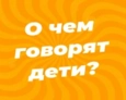 О ЧЁМ ГОВОРЯТ ДЕТИ? | 3 ЧАСТЬ